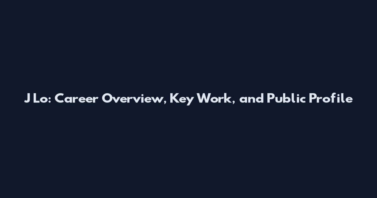 J Lo: Career Overview, Key Work, and Public Profile