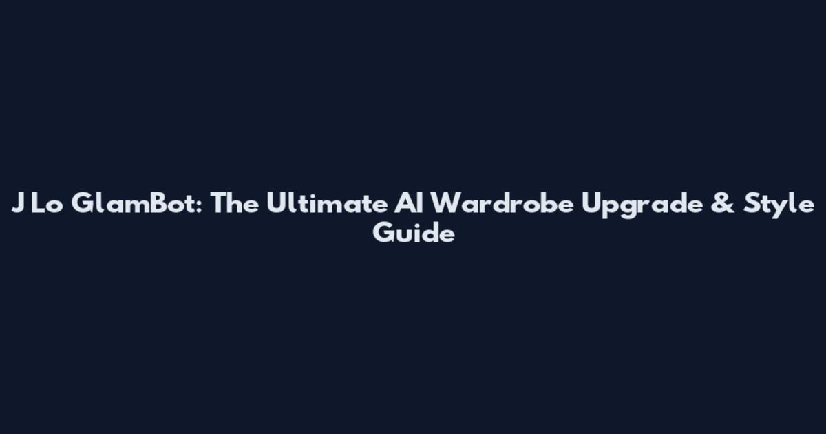 J Lo GlamBot: The Ultimate AI Wardrobe Upgrade & Style Guide