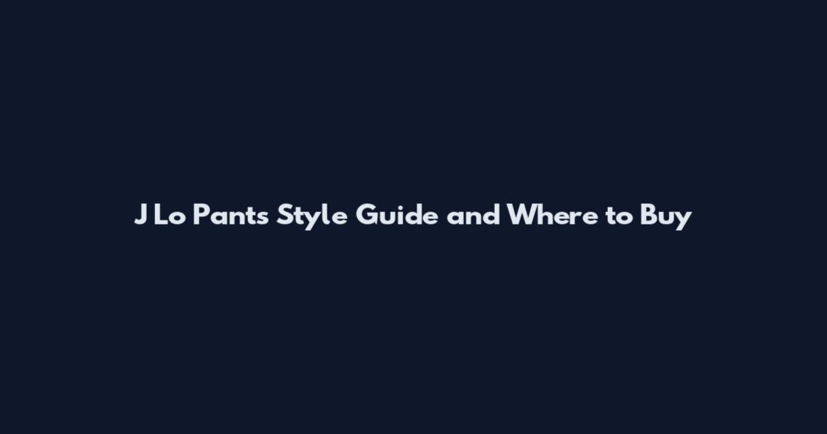 J Lo Pants Style Guide and Where to Buy
