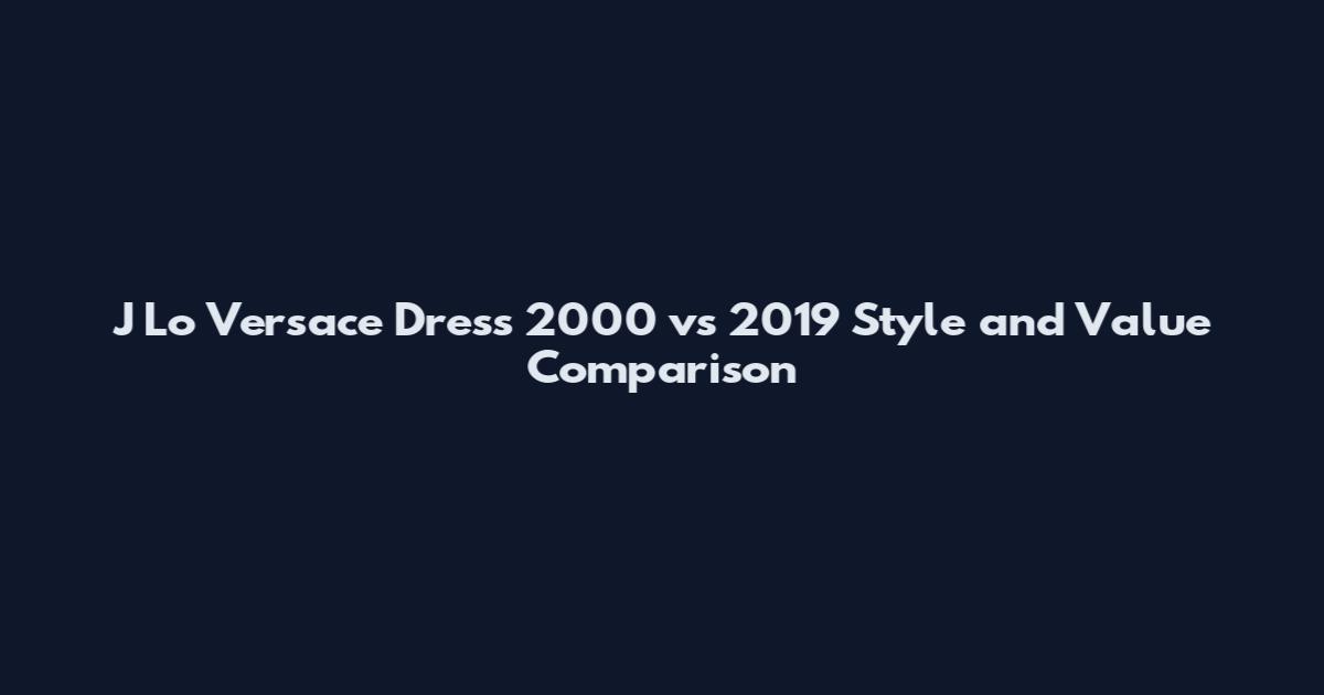 J Lo Versace Dress 2000 vs 2019 Style and Value Comparison