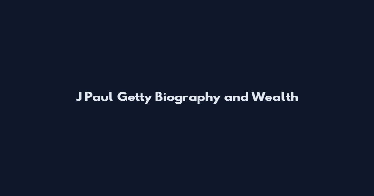 J Paul Getty Biography and Wealth