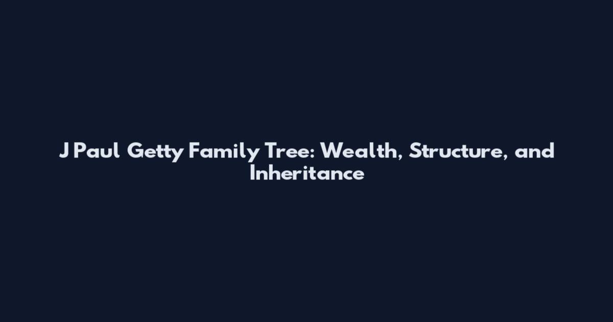 J Paul Getty Family Tree: Wealth, Structure, and Inheritance