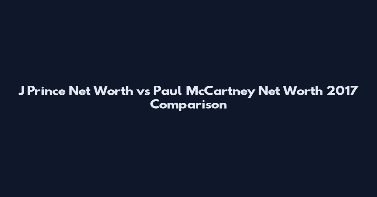 J Prince Net Worth vs Paul McCartney Net Worth 2017 Comparison