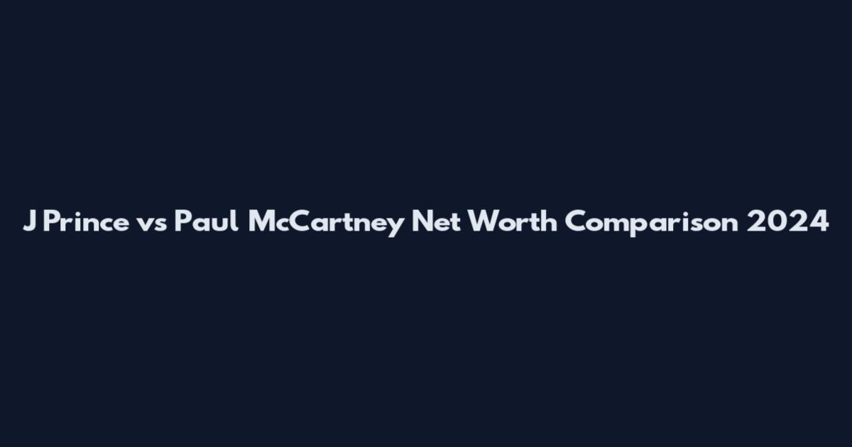 J Prince vs Paul McCartney Net Worth Comparison 2024
