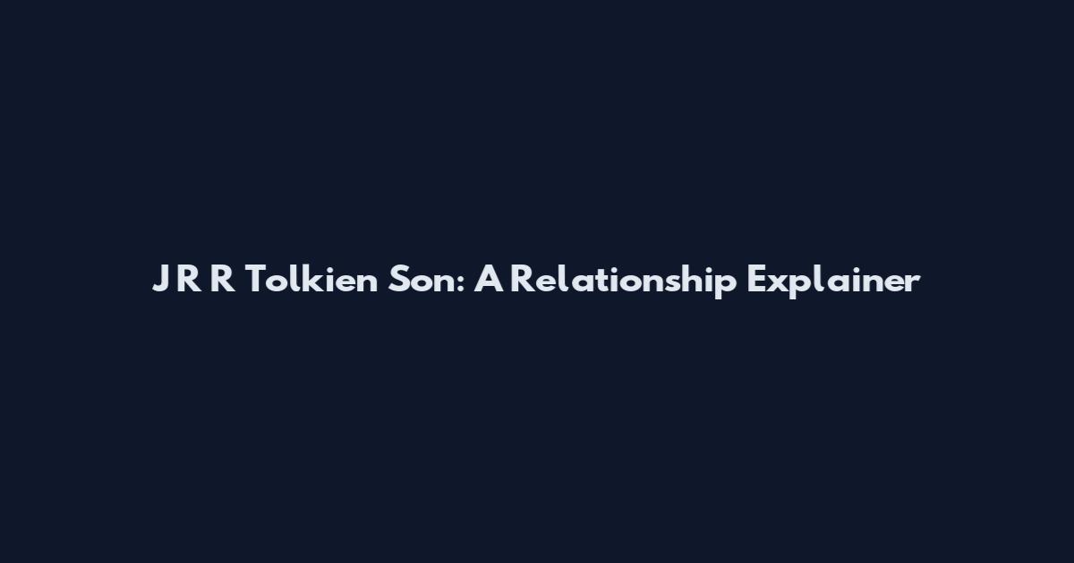 J R R Tolkien Son: A Relationship Explainer
