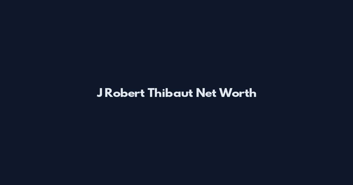 J Robert Thibaut Net Worth