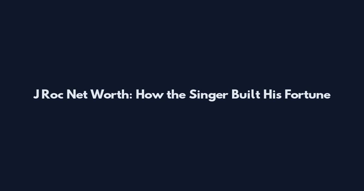 J Roc Net Worth: How the Singer Built His Fortune
