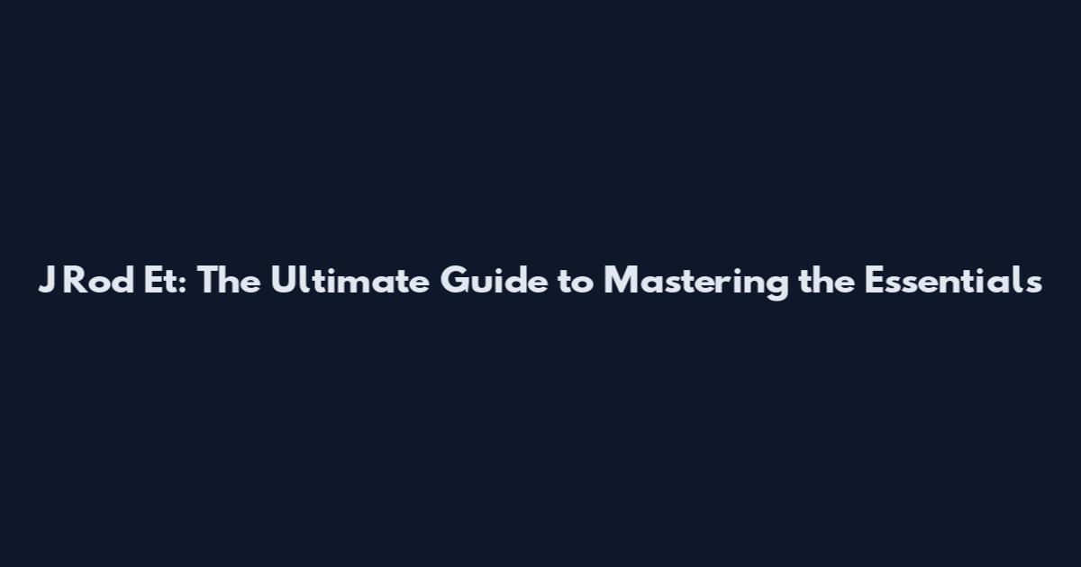 J Rod Et: The Ultimate Guide to Mastering the Essentials