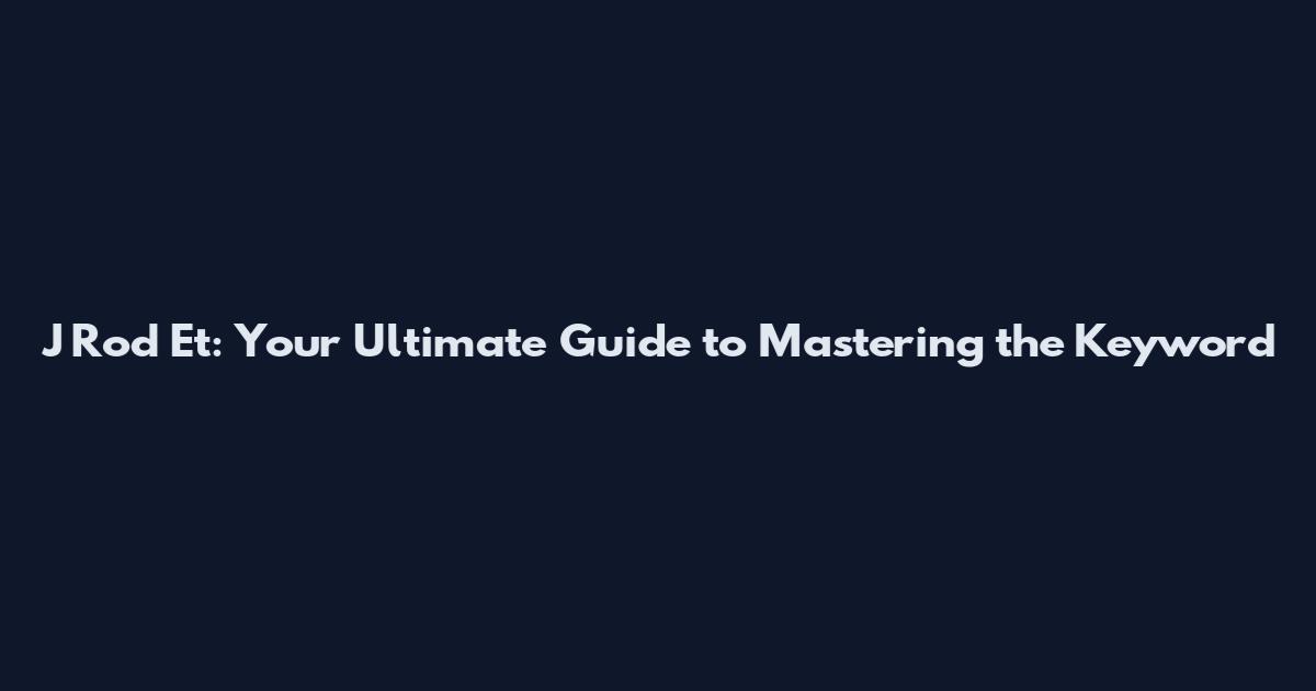 J Rod Et: Your Ultimate Guide to Mastering the Keyword