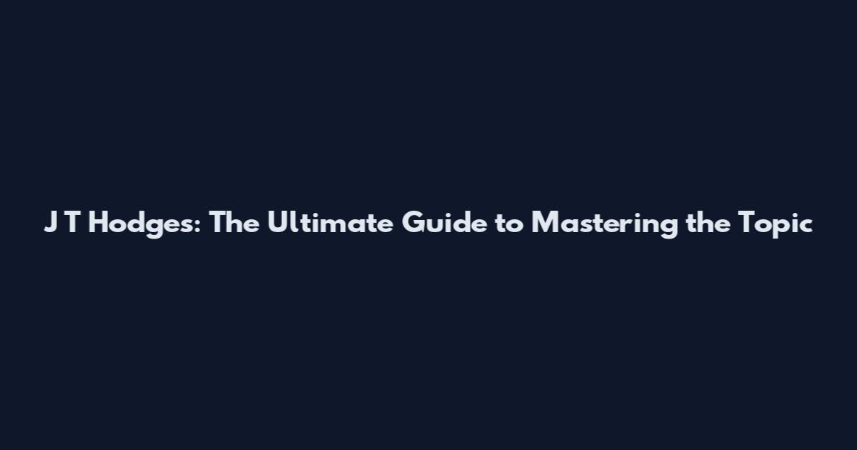 J T Hodges: The Ultimate Guide to Mastering the Topic