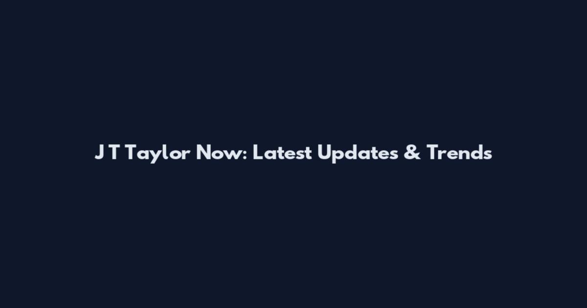 J T Taylor Now: Latest Updates & Trends