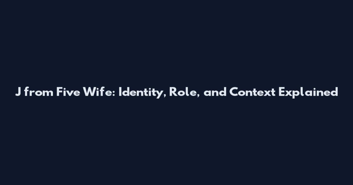 J from Five Wife: Identity, Role, and Context Explained