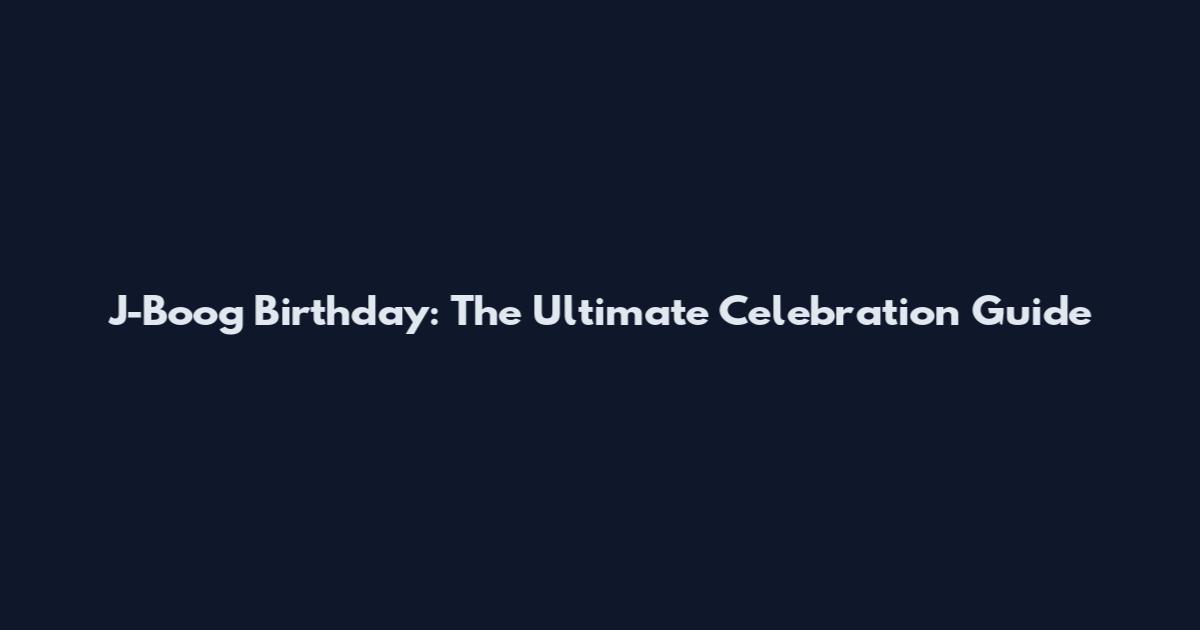 J-Boog Birthday: The Ultimate Celebration Guide