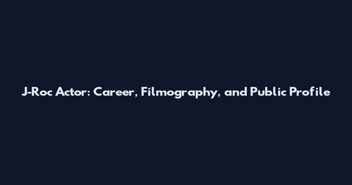 J-Roc Actor: Career, Filmography, and Public Profile