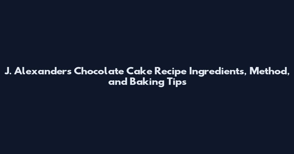 J. Alexander's Chocolate Cake Recipe Ingredients, Method, and Baking Tips