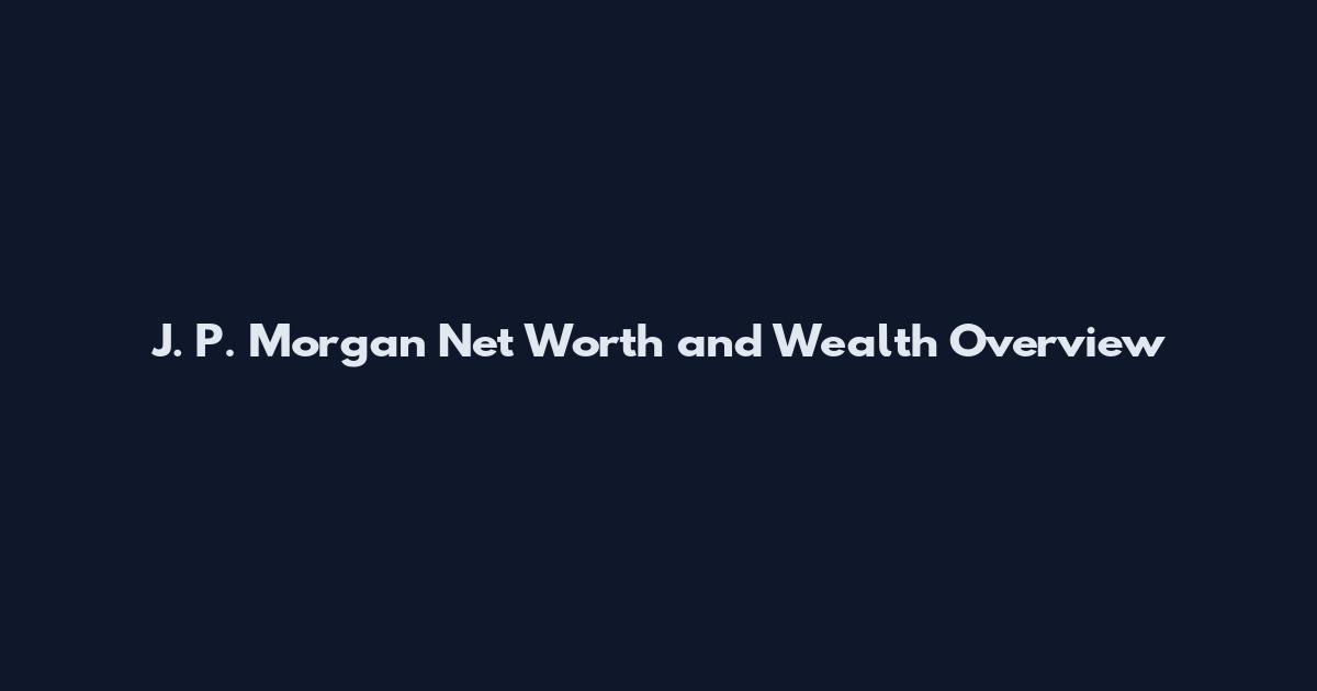 J. P. Morgan Net Worth and Wealth Overview