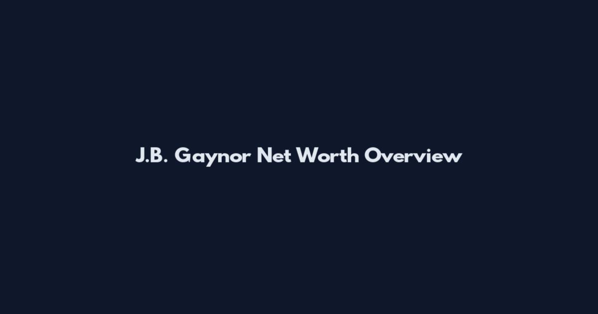 J.B. Gaynor Net Worth Overview