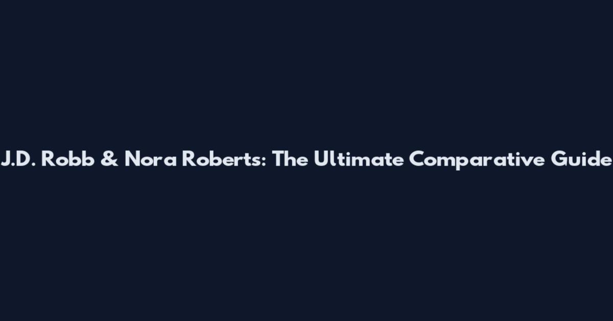 J.D. Robb & Nora Roberts: The Ultimate Comparative Guide