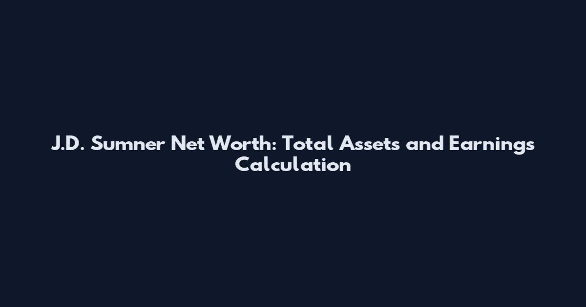 J.D. Sumner Net Worth: Total Assets and Earnings Calculation