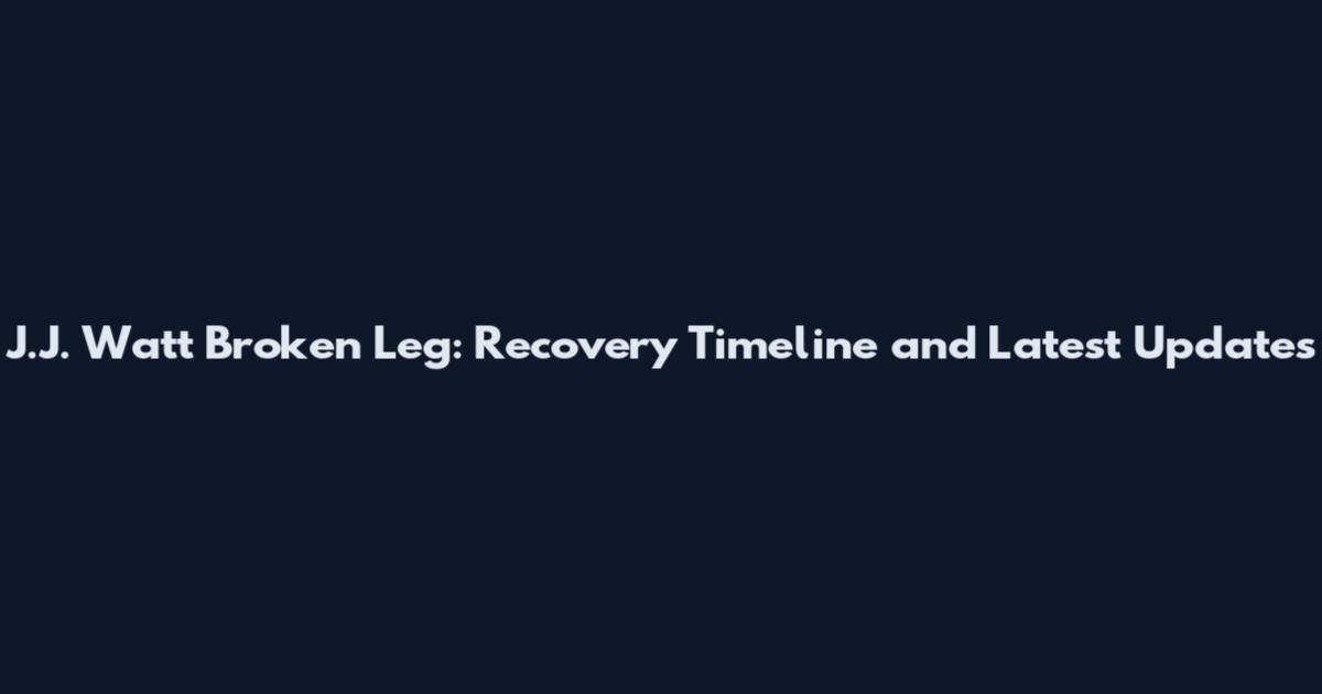 J.J. Watt Broken Leg: Recovery Timeline and Latest Updates