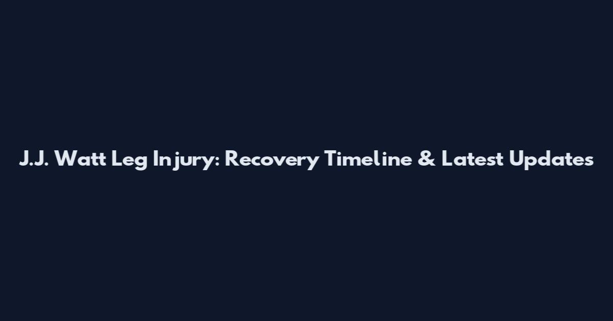 J.J. Watt Leg Injury: Recovery Timeline & Latest Updates