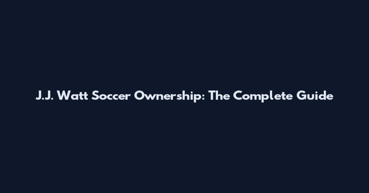 J.J. Watt Soccer Ownership: The Complete Guide