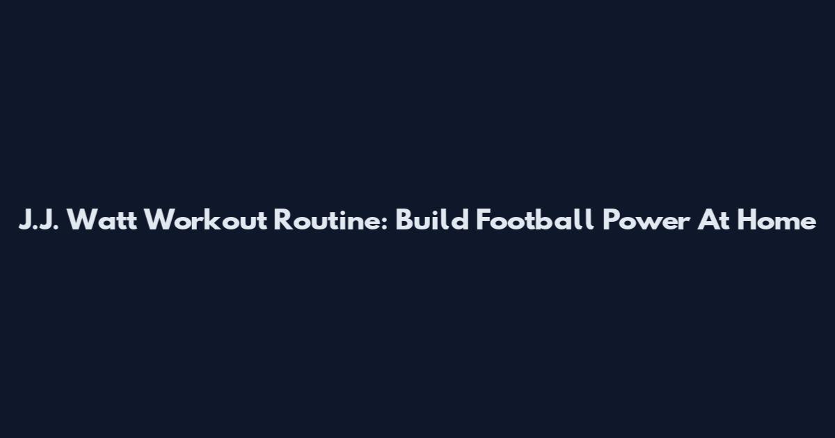 J.J. Watt Workout Routine: Build Football Power At Home