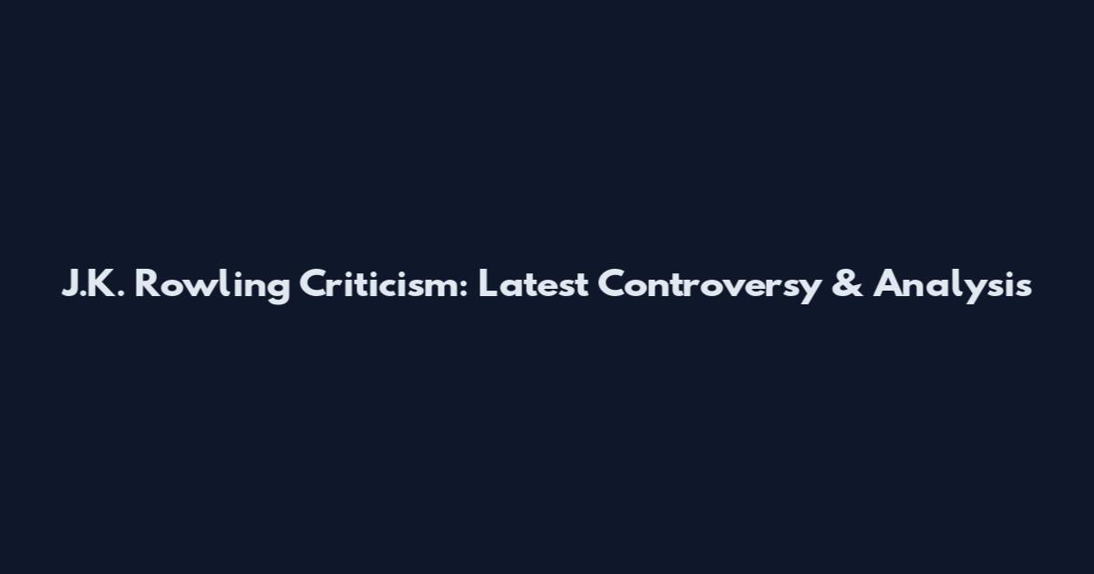 J.K. Rowling Criticism: Latest Controversy & Analysis