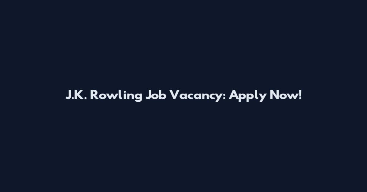 J.K. Rowling Job Vacancy: Apply Now!
