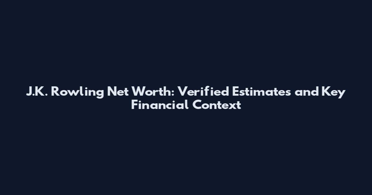 J.K. Rowling Net Worth: Verified Estimates and Key Financial Context