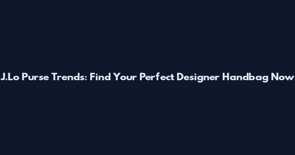 J.Lo Purse Trends: Find Your Perfect Designer Handbag Now