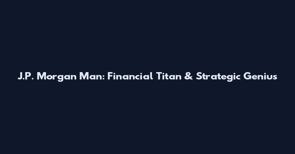 J.P. Morgan Man: Financial Titan & Strategic Genius