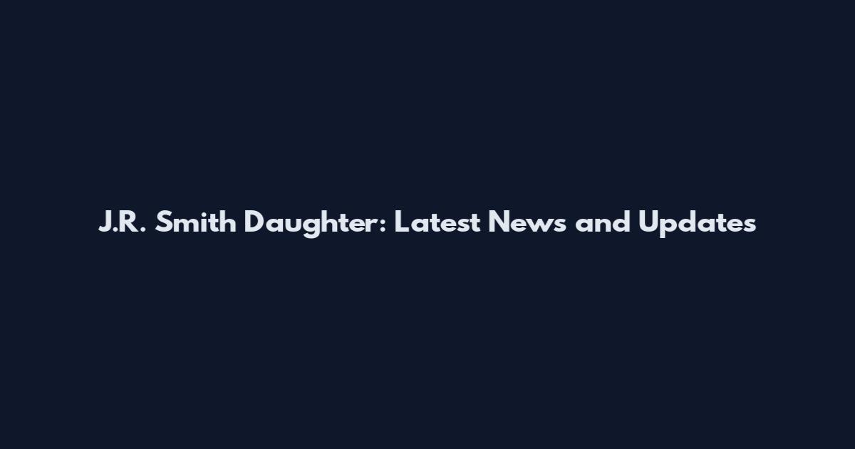 J.R. Smith Daughter: Latest News and Updates