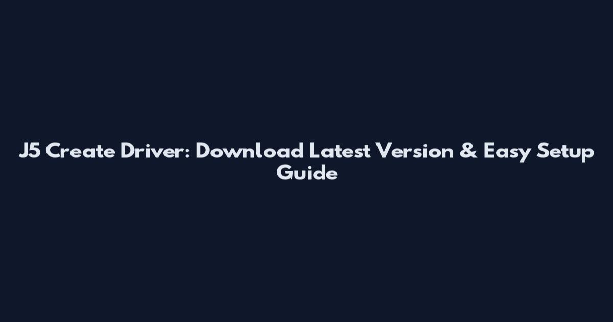 J5 Create Driver: Download Latest Version & Easy Setup Guide