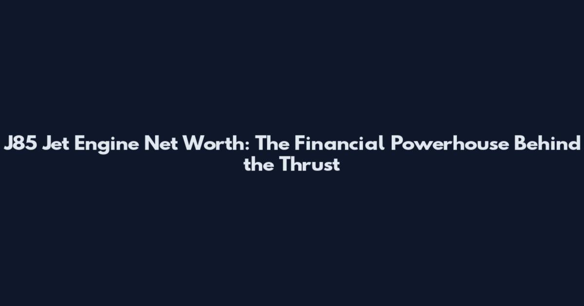 J85 Jet Engine Net Worth: The Financial Powerhouse Behind the Thrust