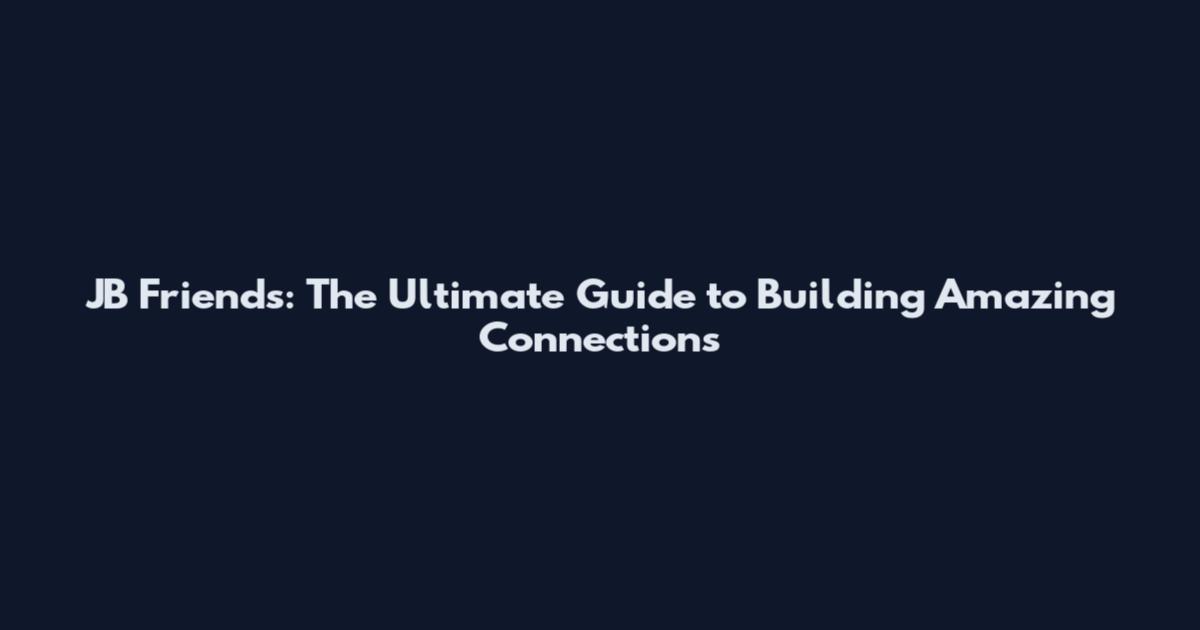 JB Friends: The Ultimate Guide to Building Amazing Connections