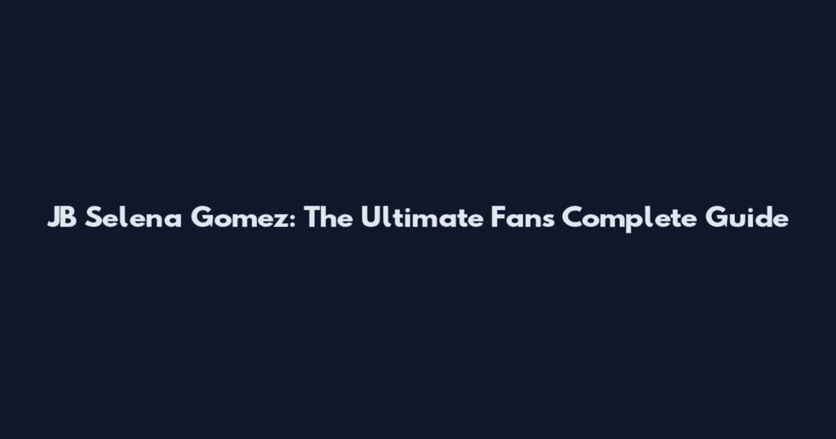 JB Selena Gomez: The Ultimate Fan's Complete Guide