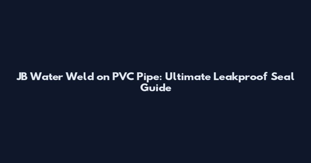 JB Water Weld on PVC Pipe: Ultimate Leakproof Seal Guide