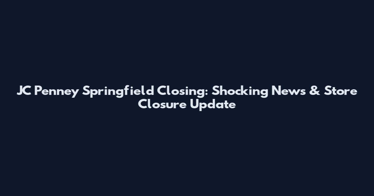 JC Penney Springfield Closing: Shocking News & Store Closure Update