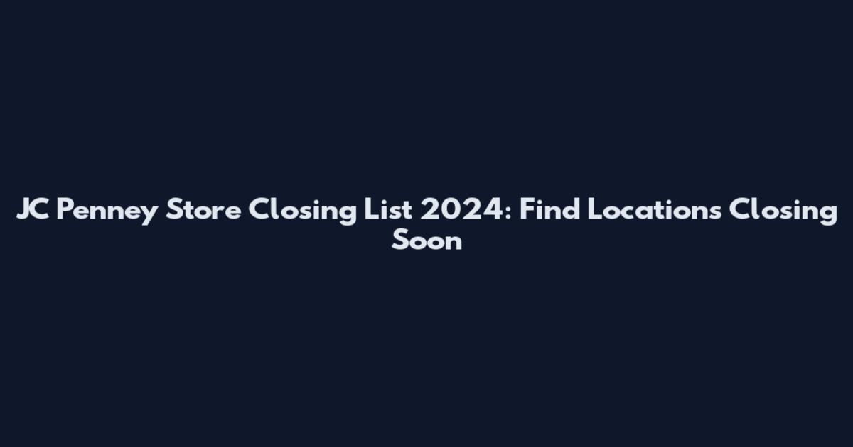 JC Penney Store Closing List 2024: Find Locations Closing Soon