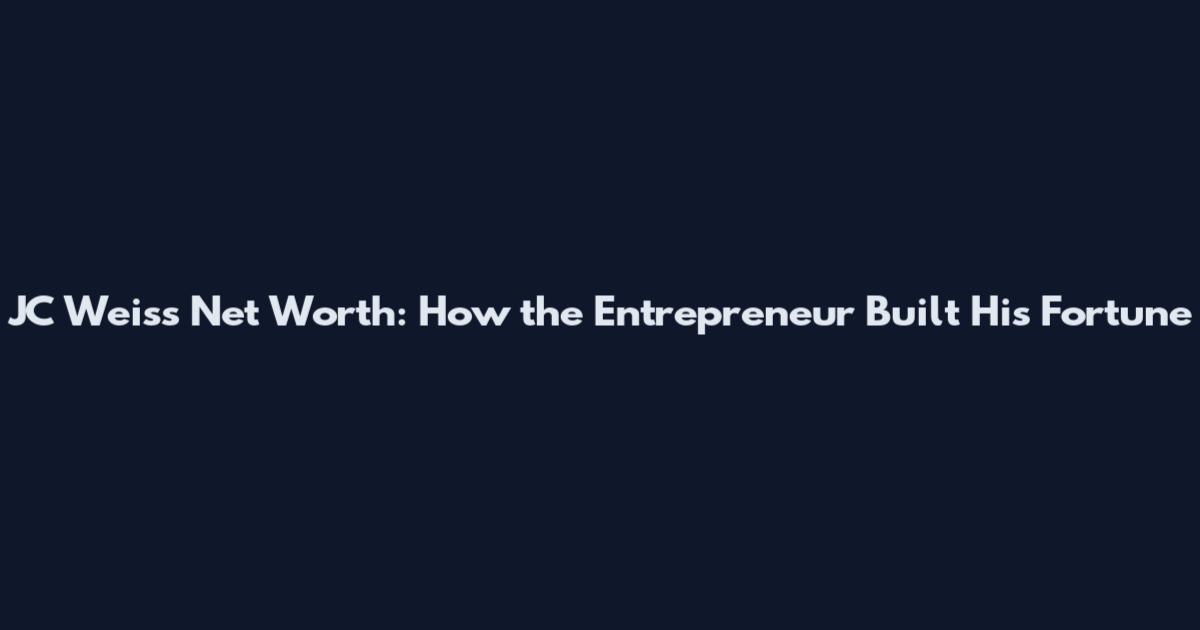 JC Weiss Net Worth: How the Entrepreneur Built His Fortune