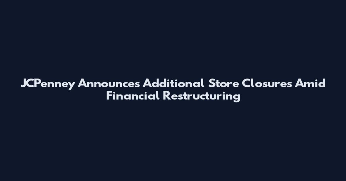 JCPenney Announces Additional Store Closures Amid Financial Restructuring