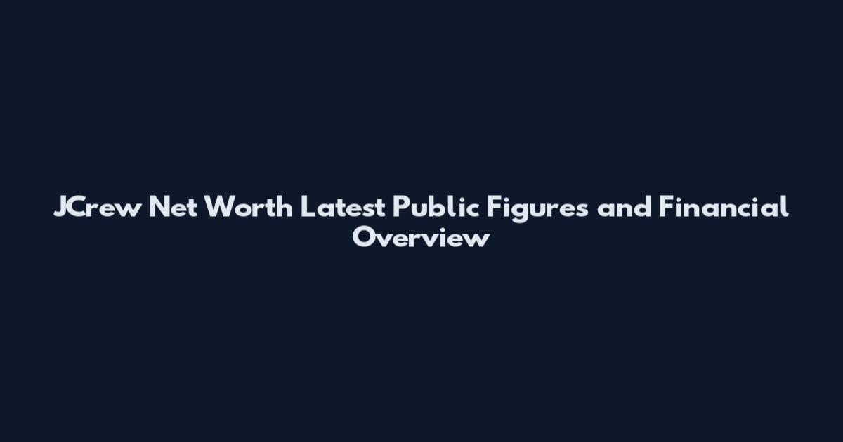 JCrew Net Worth Latest Public Figures and Financial Overview