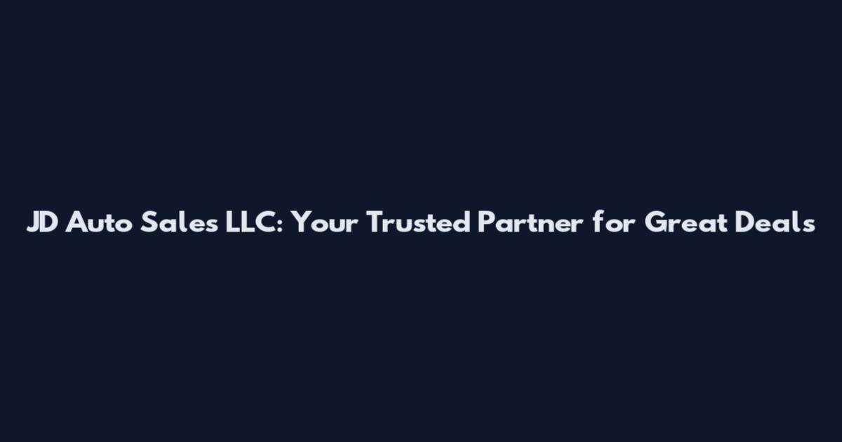 JD Auto Sales LLC: Your Trusted Partner for Great Deals