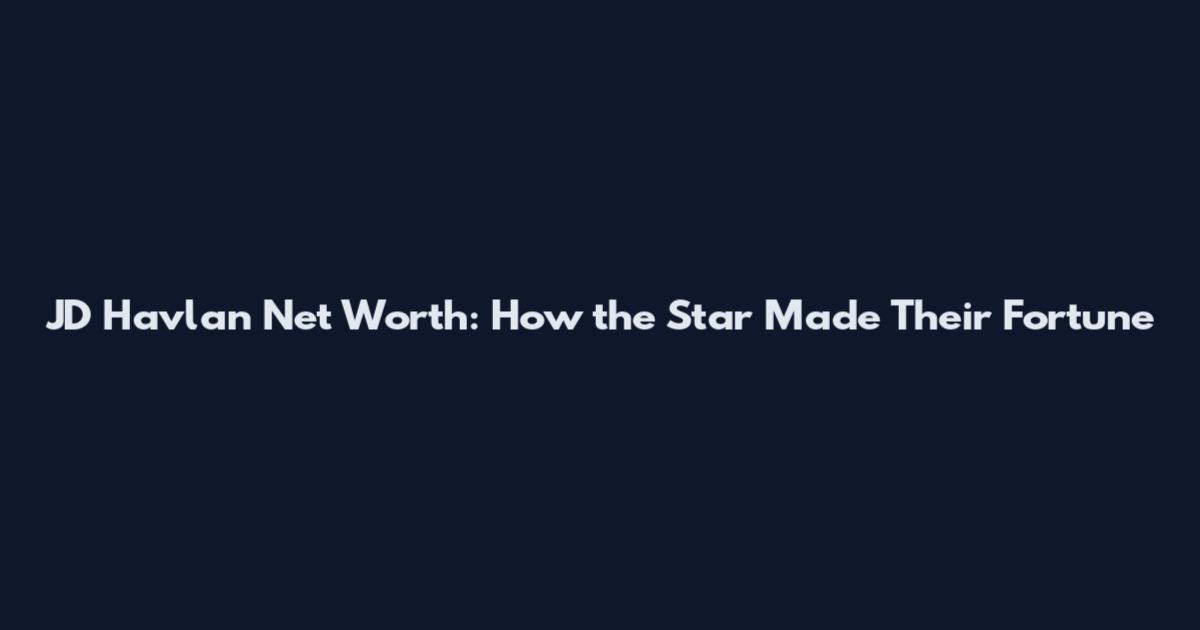 JD Havlan Net Worth: How the Star Made Their Fortune