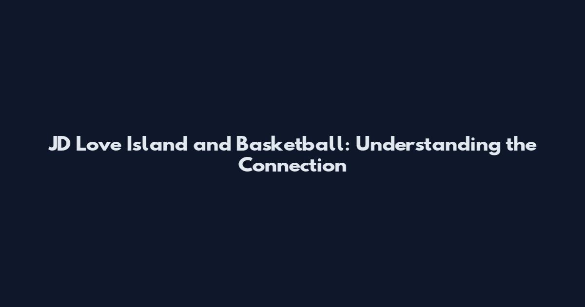 JD Love Island and Basketball: Understanding the Connection