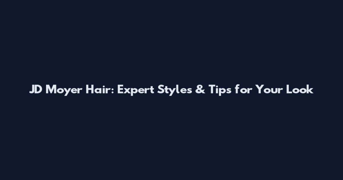 JD Moyer Hair: Expert Styles & Tips for Your Look