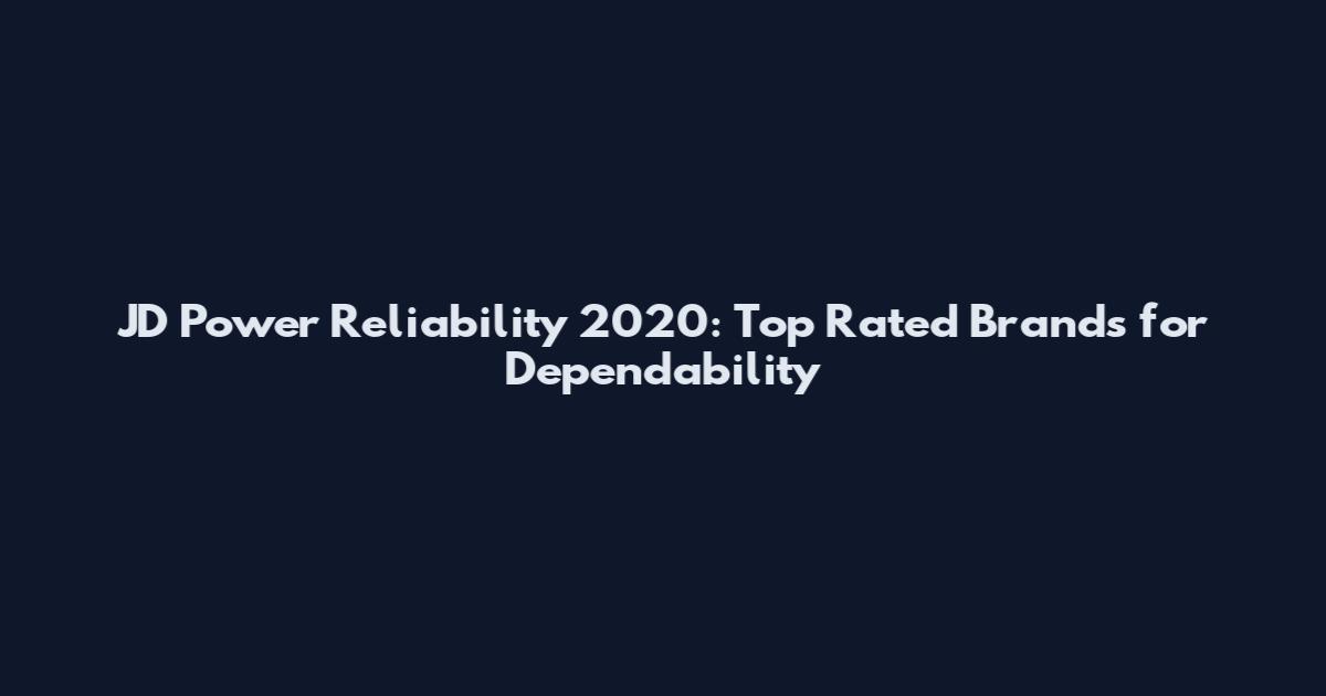 JD Power Reliability 2020: Top Rated Brands for Dependability