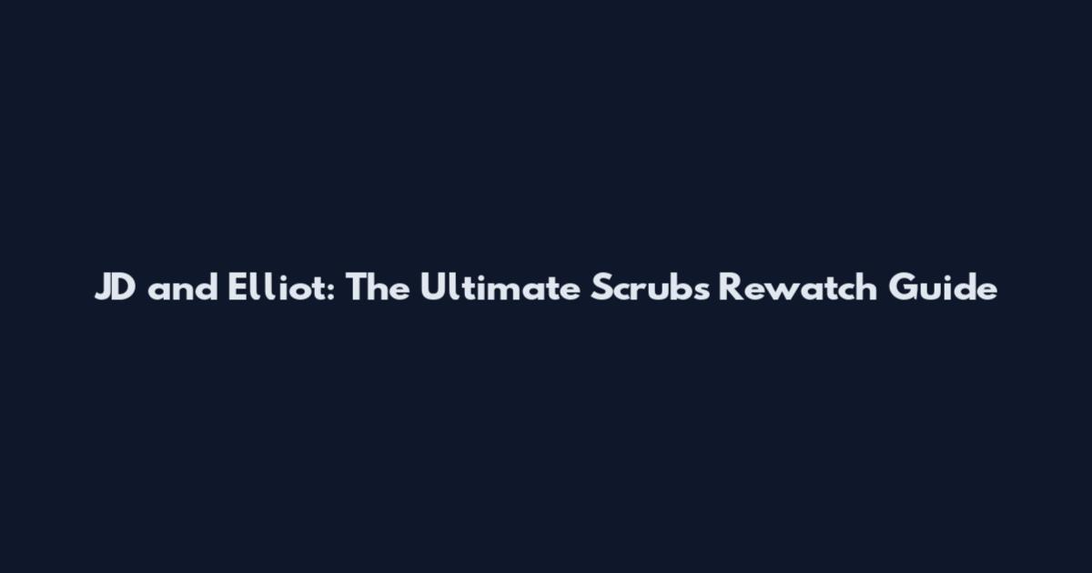 JD and Elliot: The Ultimate Scrubs Rewatch Guide
