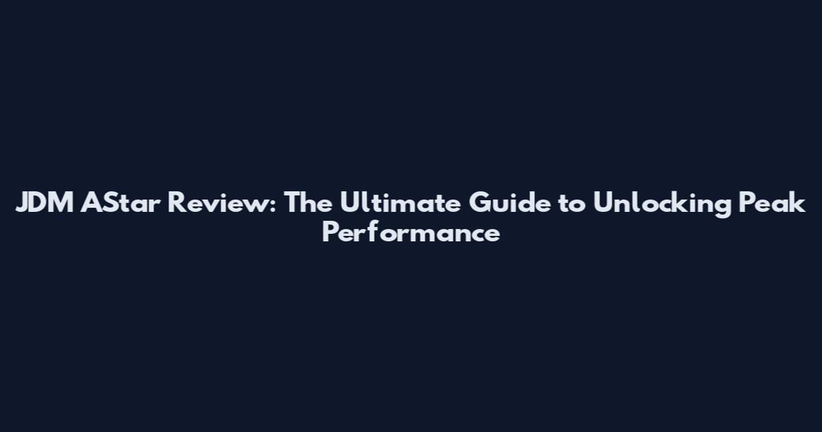 JDM AStar Review: The Ultimate Guide to Unlocking Peak Performance